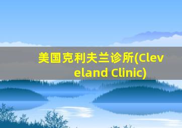 美国克利夫兰诊所(Cleveland Clinic)